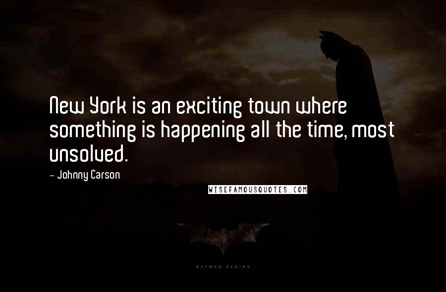 Johnny Carson Quotes: New York is an exciting town where something is happening all the time, most unsolved.