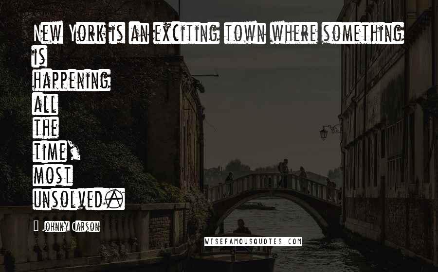 Johnny Carson Quotes: New York is an exciting town where something is happening all the time, most unsolved.