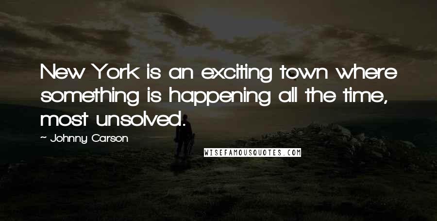 Johnny Carson Quotes: New York is an exciting town where something is happening all the time, most unsolved.