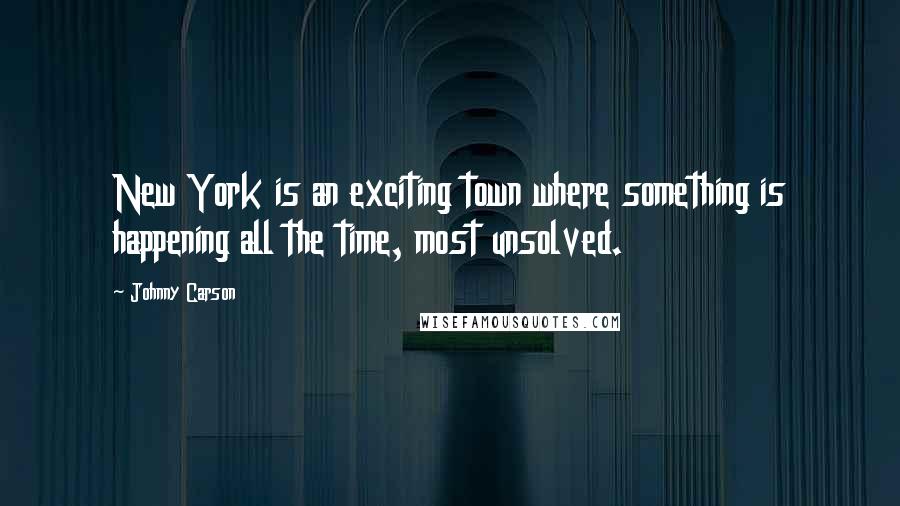 Johnny Carson Quotes: New York is an exciting town where something is happening all the time, most unsolved.