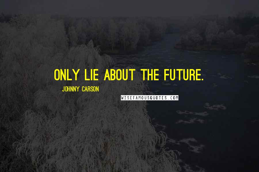 Johnny Carson Quotes: Only lie about the future.