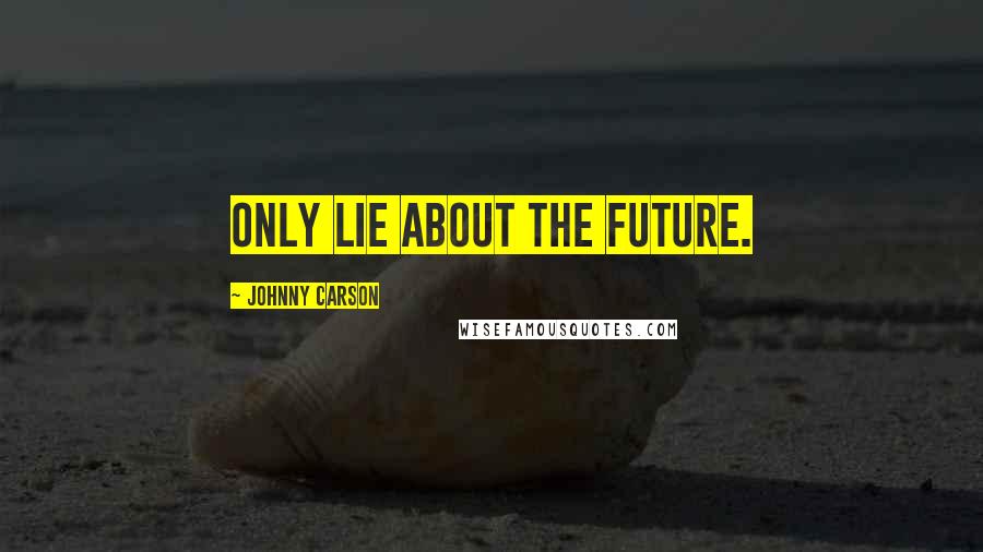 Johnny Carson Quotes: Only lie about the future.