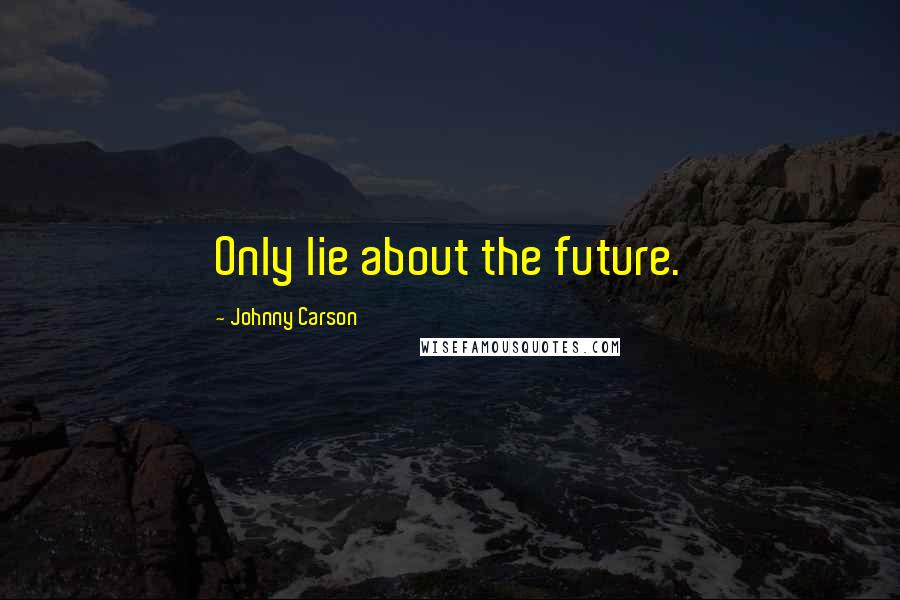 Johnny Carson Quotes: Only lie about the future.