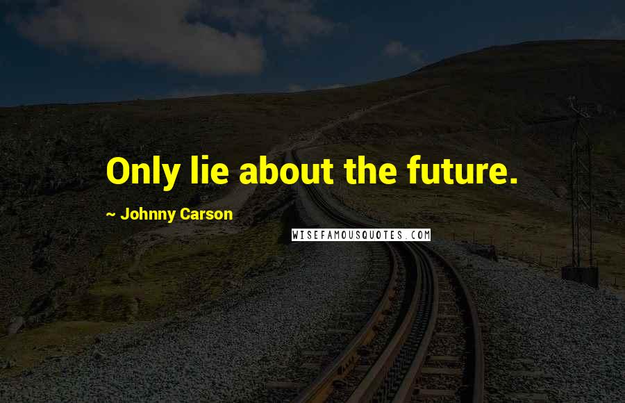 Johnny Carson Quotes: Only lie about the future.