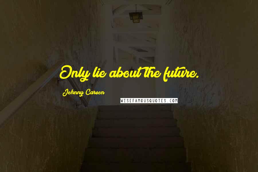 Johnny Carson Quotes: Only lie about the future.