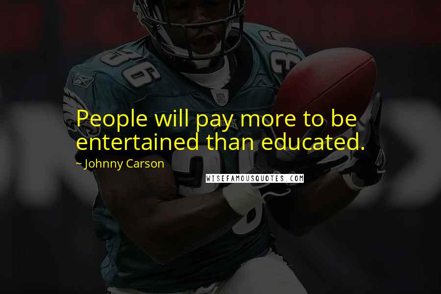 Johnny Carson Quotes: People will pay more to be entertained than educated.