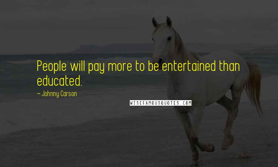 Johnny Carson Quotes: People will pay more to be entertained than educated.