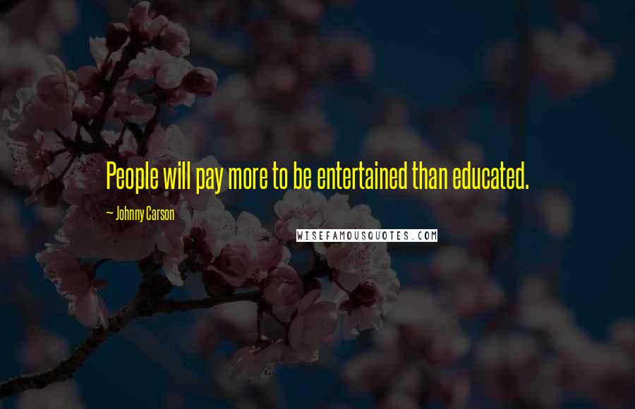 Johnny Carson Quotes: People will pay more to be entertained than educated.