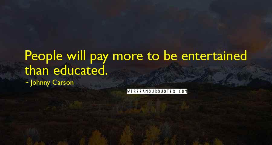 Johnny Carson Quotes: People will pay more to be entertained than educated.