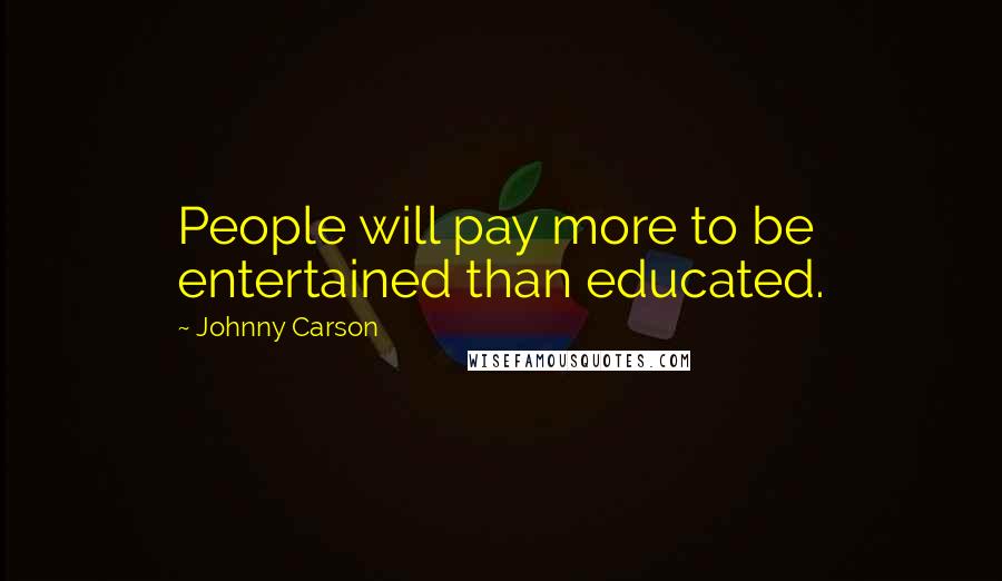 Johnny Carson Quotes: People will pay more to be entertained than educated.