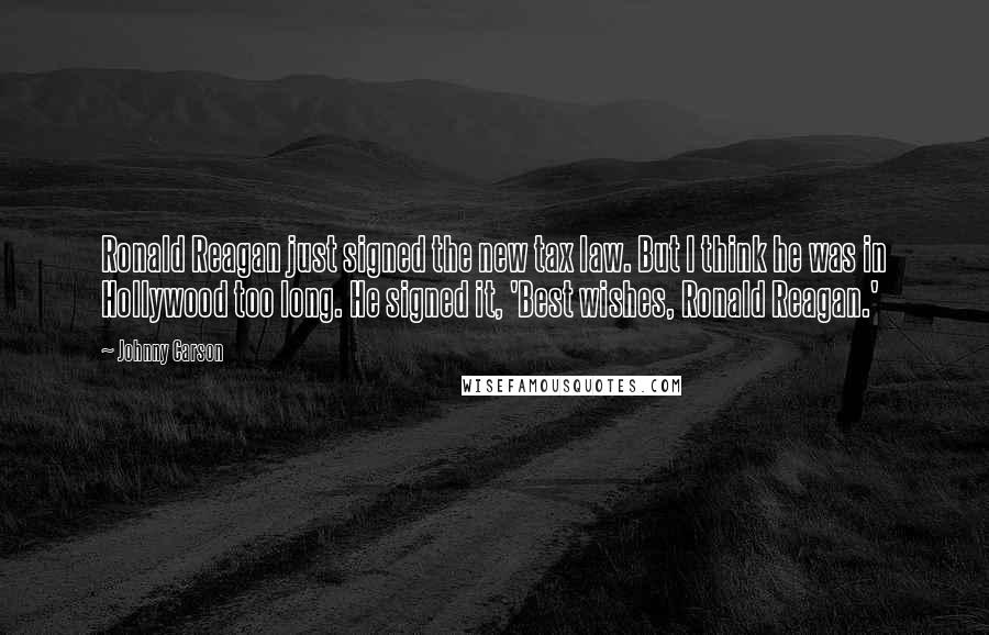 Johnny Carson Quotes: Ronald Reagan just signed the new tax law. But I think he was in Hollywood too long. He signed it, 'Best wishes, Ronald Reagan.'
