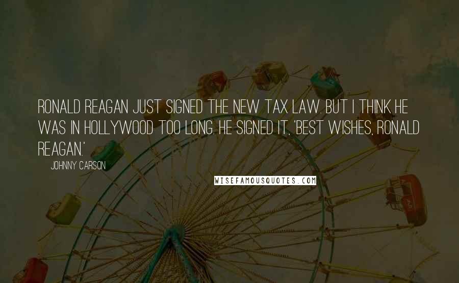 Johnny Carson Quotes: Ronald Reagan just signed the new tax law. But I think he was in Hollywood too long. He signed it, 'Best wishes, Ronald Reagan.'