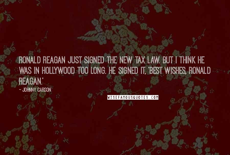 Johnny Carson Quotes: Ronald Reagan just signed the new tax law. But I think he was in Hollywood too long. He signed it, 'Best wishes, Ronald Reagan.'