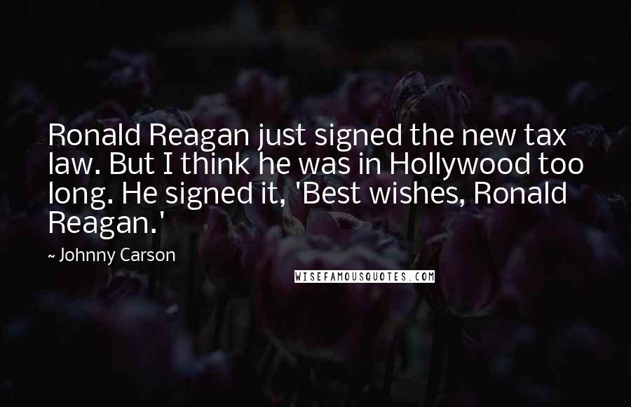 Johnny Carson Quotes: Ronald Reagan just signed the new tax law. But I think he was in Hollywood too long. He signed it, 'Best wishes, Ronald Reagan.'