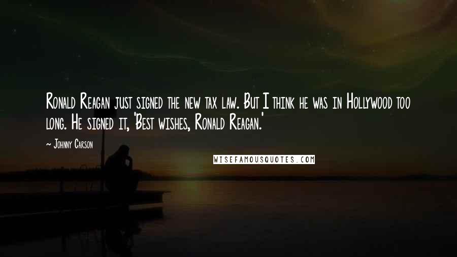 Johnny Carson Quotes: Ronald Reagan just signed the new tax law. But I think he was in Hollywood too long. He signed it, 'Best wishes, Ronald Reagan.'