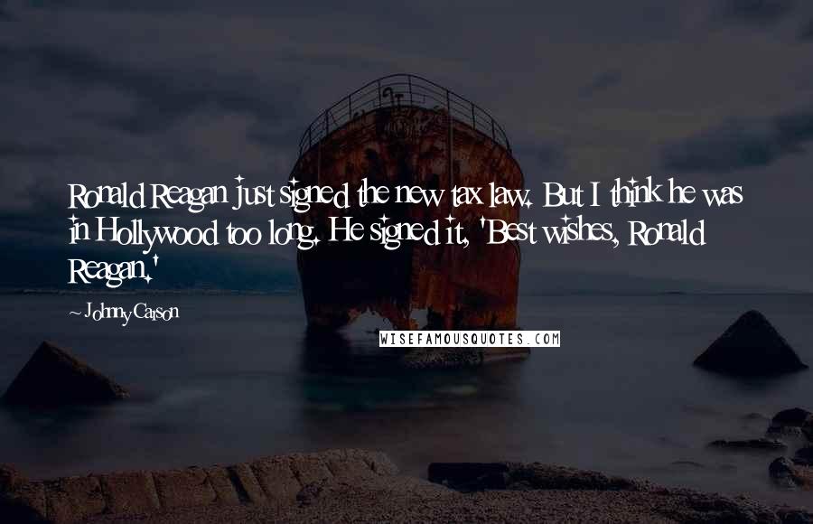 Johnny Carson Quotes: Ronald Reagan just signed the new tax law. But I think he was in Hollywood too long. He signed it, 'Best wishes, Ronald Reagan.'