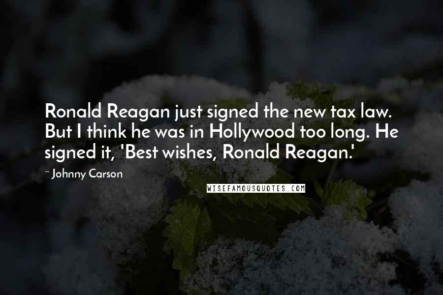 Johnny Carson Quotes: Ronald Reagan just signed the new tax law. But I think he was in Hollywood too long. He signed it, 'Best wishes, Ronald Reagan.'