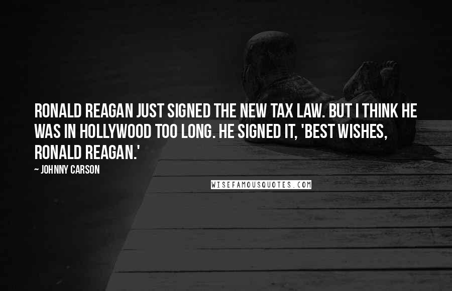 Johnny Carson Quotes: Ronald Reagan just signed the new tax law. But I think he was in Hollywood too long. He signed it, 'Best wishes, Ronald Reagan.'