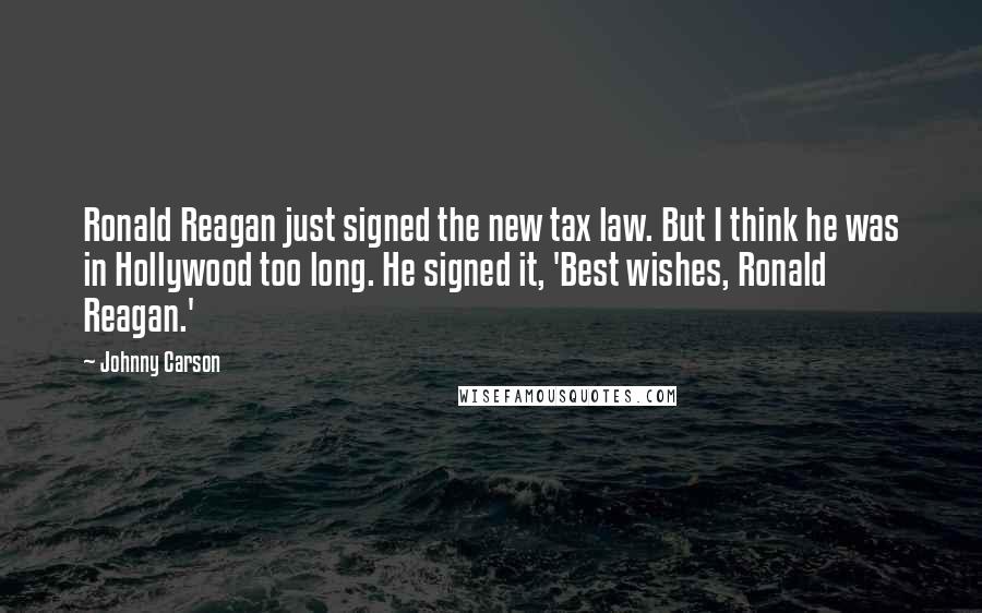 Johnny Carson Quotes: Ronald Reagan just signed the new tax law. But I think he was in Hollywood too long. He signed it, 'Best wishes, Ronald Reagan.'