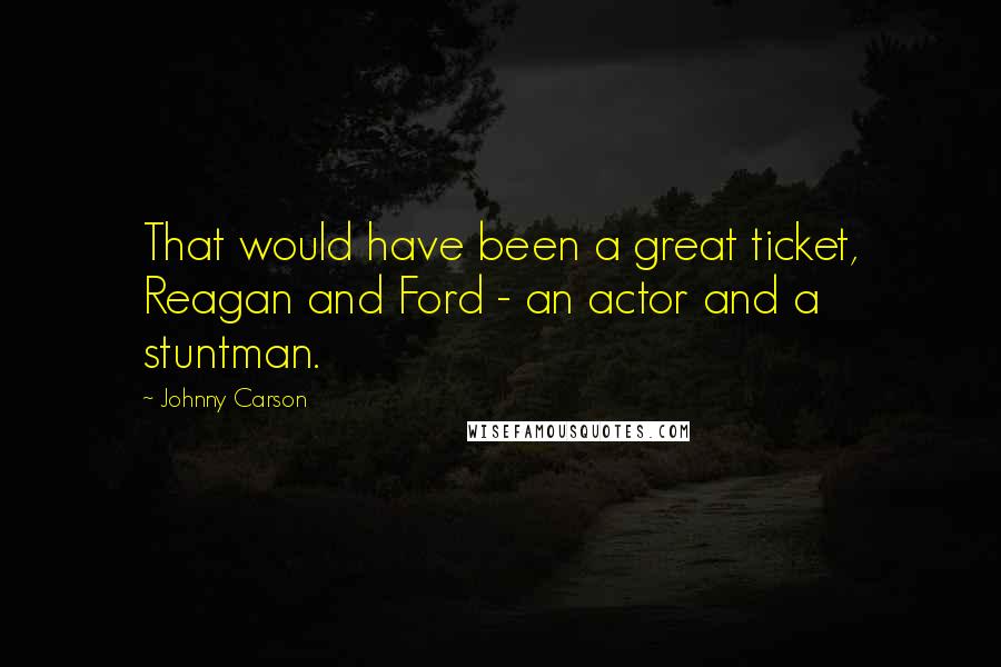Johnny Carson Quotes: That would have been a great ticket, Reagan and Ford - an actor and a stuntman.