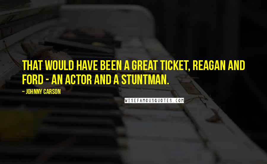 Johnny Carson Quotes: That would have been a great ticket, Reagan and Ford - an actor and a stuntman.