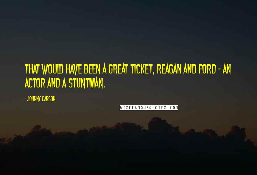 Johnny Carson Quotes: That would have been a great ticket, Reagan and Ford - an actor and a stuntman.