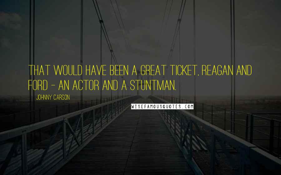 Johnny Carson Quotes: That would have been a great ticket, Reagan and Ford - an actor and a stuntman.