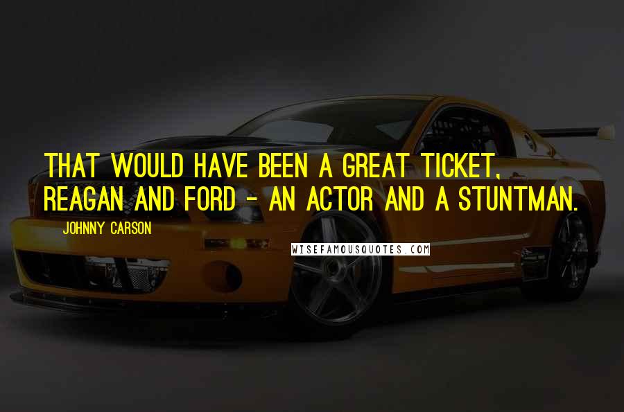 Johnny Carson Quotes: That would have been a great ticket, Reagan and Ford - an actor and a stuntman.