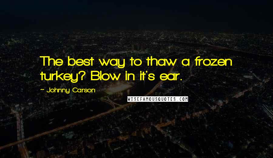 Johnny Carson Quotes: The best way to thaw a frozen turkey? Blow in it's ear.