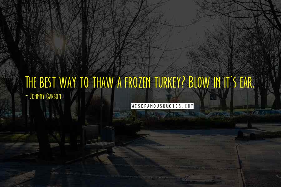 Johnny Carson Quotes: The best way to thaw a frozen turkey? Blow in it's ear.