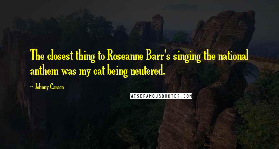 Johnny Carson Quotes: The closest thing to Roseanne Barr's singing the national anthem was my cat being neutered.