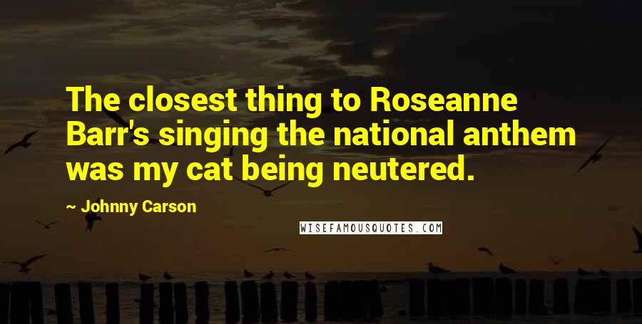 Johnny Carson Quotes: The closest thing to Roseanne Barr's singing the national anthem was my cat being neutered.