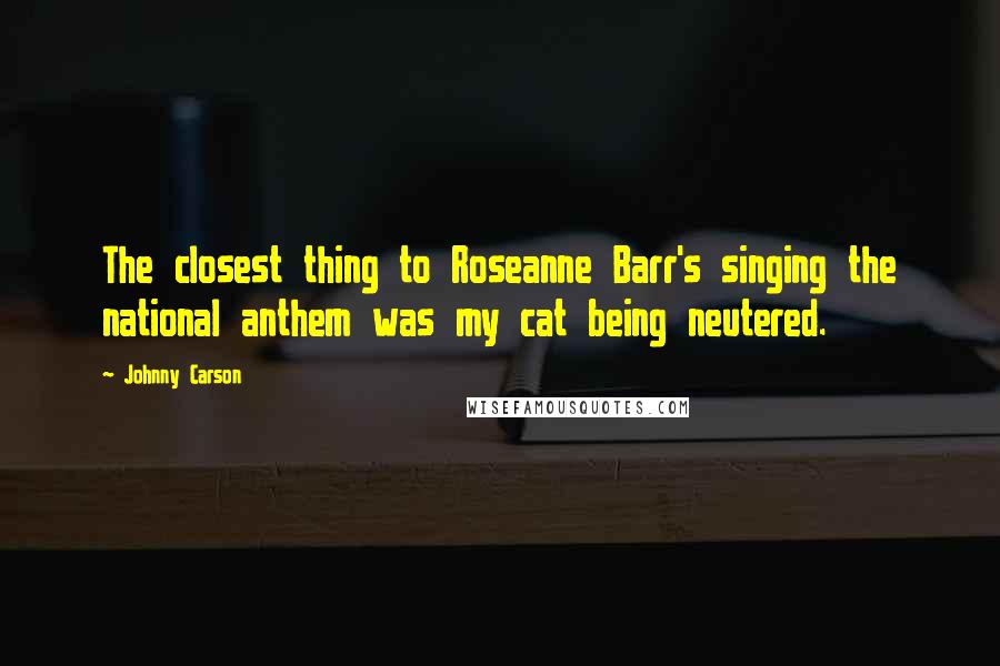 Johnny Carson Quotes: The closest thing to Roseanne Barr's singing the national anthem was my cat being neutered.