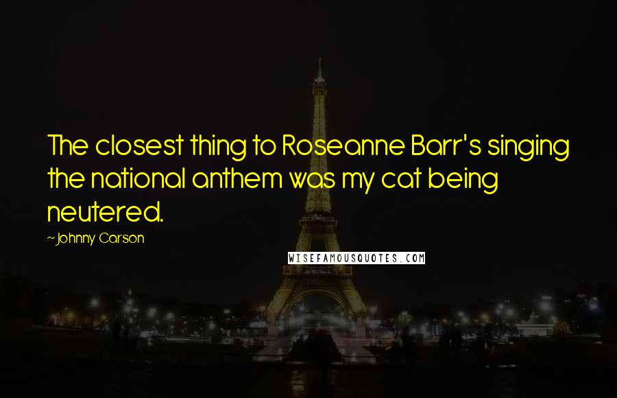 Johnny Carson Quotes: The closest thing to Roseanne Barr's singing the national anthem was my cat being neutered.