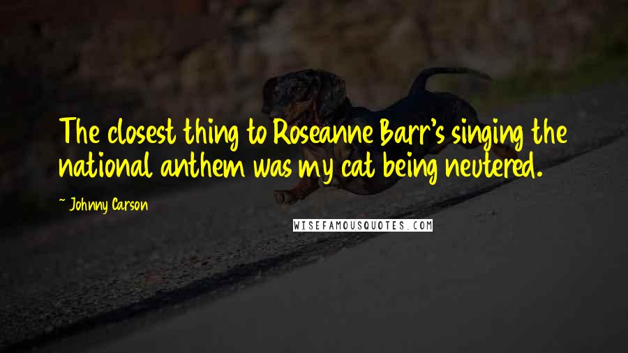 Johnny Carson Quotes: The closest thing to Roseanne Barr's singing the national anthem was my cat being neutered.