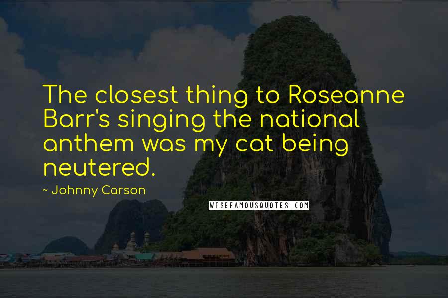 Johnny Carson Quotes: The closest thing to Roseanne Barr's singing the national anthem was my cat being neutered.