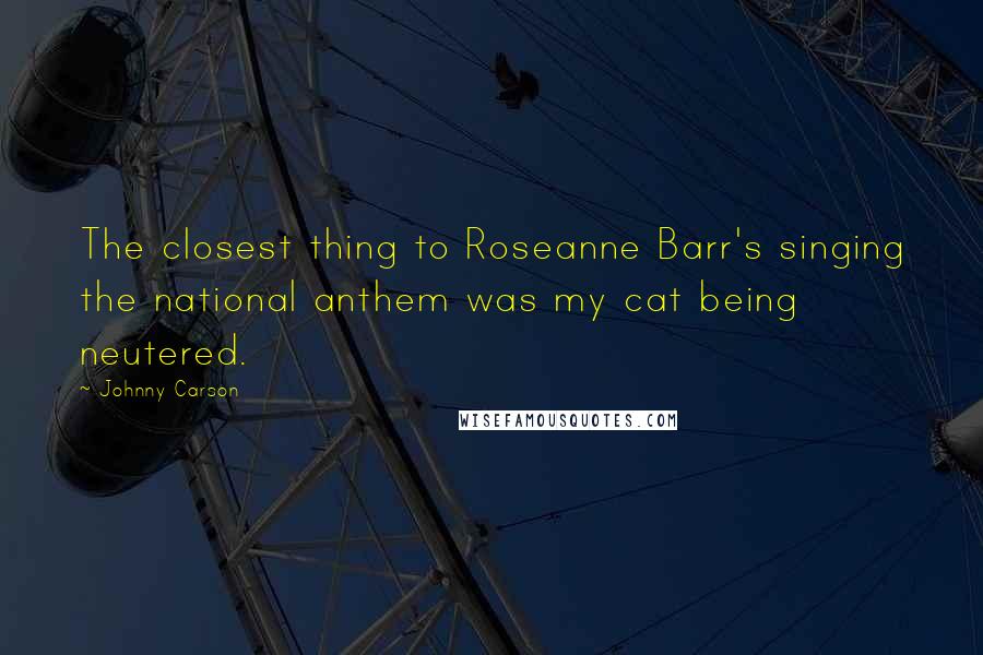 Johnny Carson Quotes: The closest thing to Roseanne Barr's singing the national anthem was my cat being neutered.