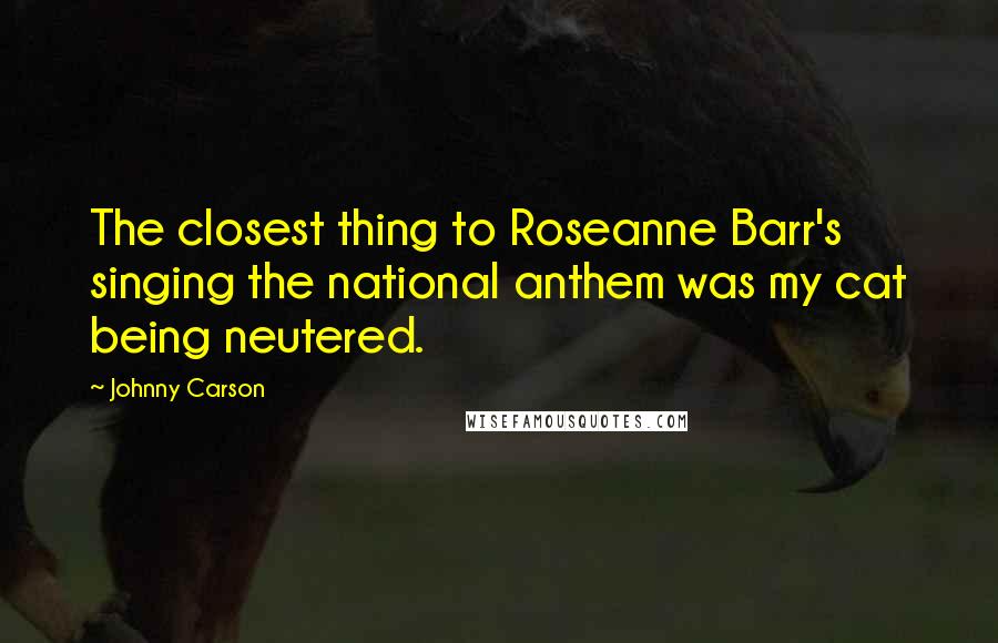 Johnny Carson Quotes: The closest thing to Roseanne Barr's singing the national anthem was my cat being neutered.