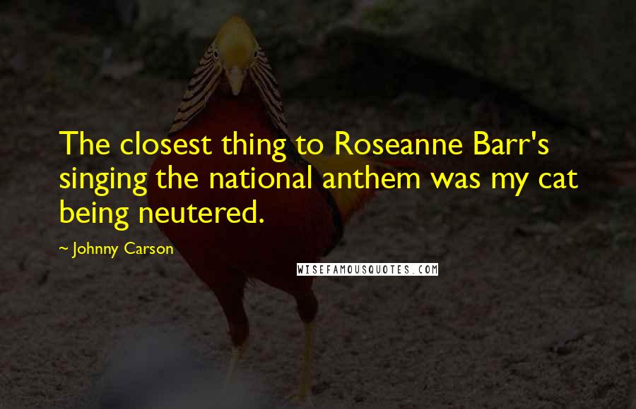 Johnny Carson Quotes: The closest thing to Roseanne Barr's singing the national anthem was my cat being neutered.