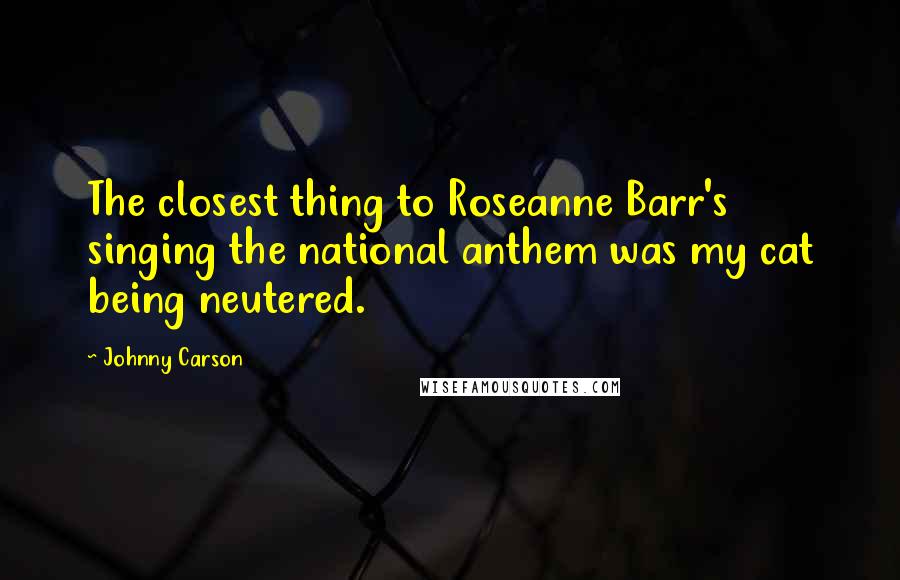 Johnny Carson Quotes: The closest thing to Roseanne Barr's singing the national anthem was my cat being neutered.