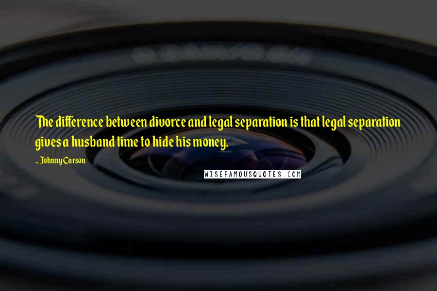 Johnny Carson Quotes: The difference between divorce and legal separation is that legal separation gives a husband time to hide his money.