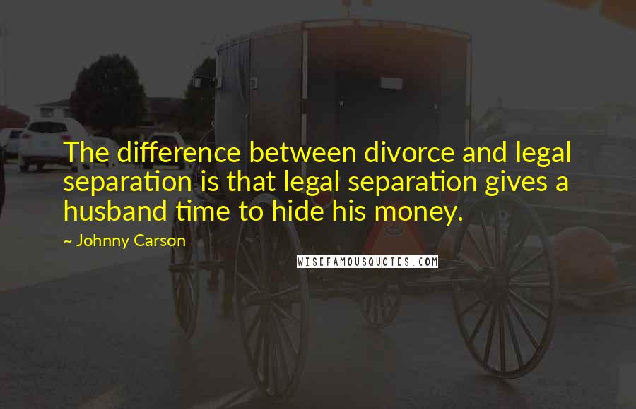 Johnny Carson Quotes: The difference between divorce and legal separation is that legal separation gives a husband time to hide his money.