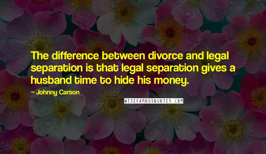 Johnny Carson Quotes: The difference between divorce and legal separation is that legal separation gives a husband time to hide his money.