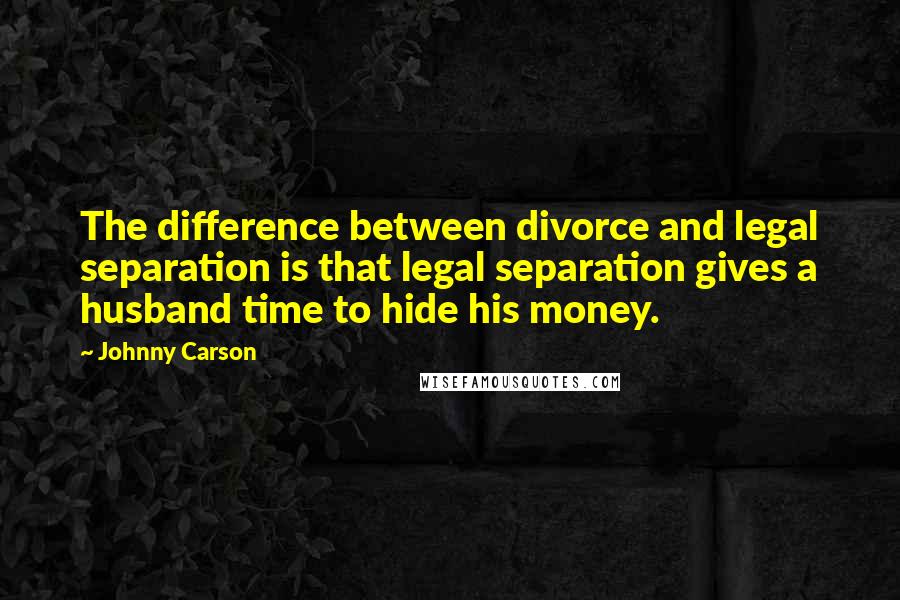 Johnny Carson Quotes: The difference between divorce and legal separation is that legal separation gives a husband time to hide his money.