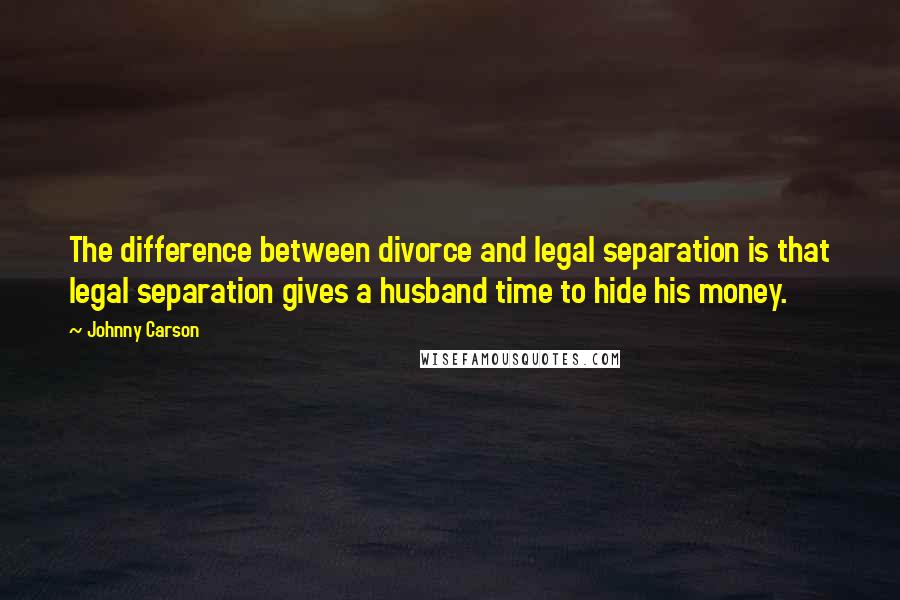 Johnny Carson Quotes: The difference between divorce and legal separation is that legal separation gives a husband time to hide his money.