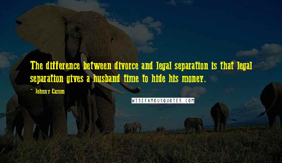 Johnny Carson Quotes: The difference between divorce and legal separation is that legal separation gives a husband time to hide his money.