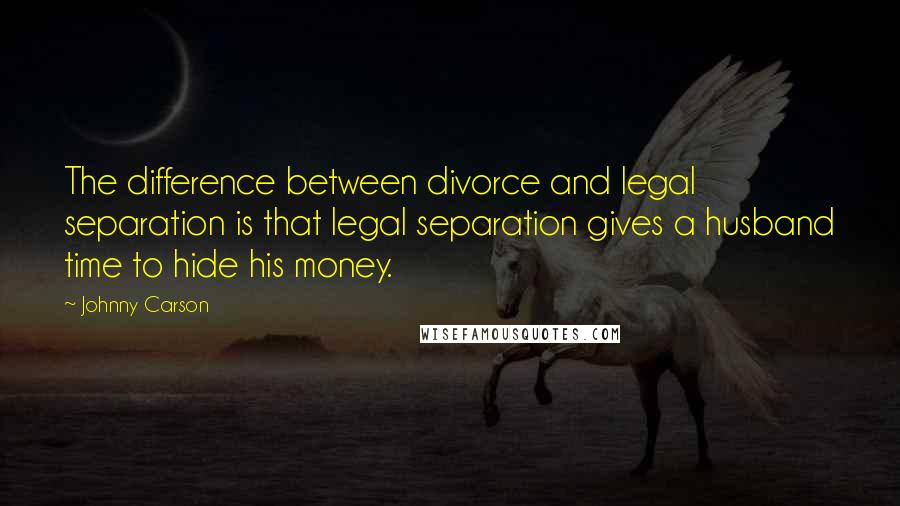 Johnny Carson Quotes: The difference between divorce and legal separation is that legal separation gives a husband time to hide his money.