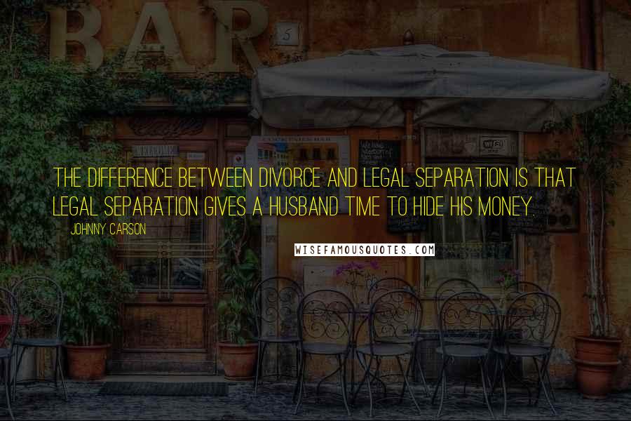 Johnny Carson Quotes: The difference between divorce and legal separation is that legal separation gives a husband time to hide his money.
