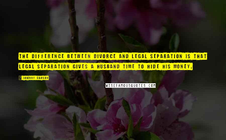 Johnny Carson Quotes: The difference between divorce and legal separation is that legal separation gives a husband time to hide his money.