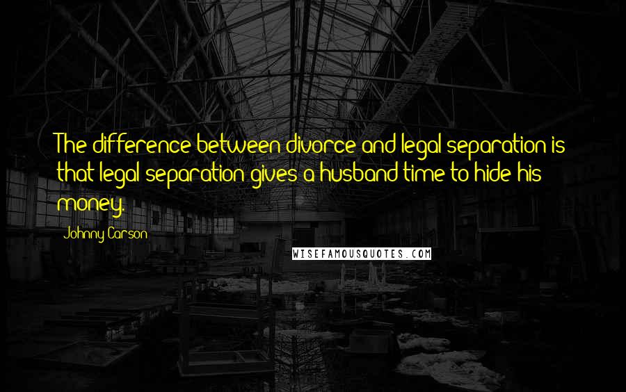 Johnny Carson Quotes: The difference between divorce and legal separation is that legal separation gives a husband time to hide his money.